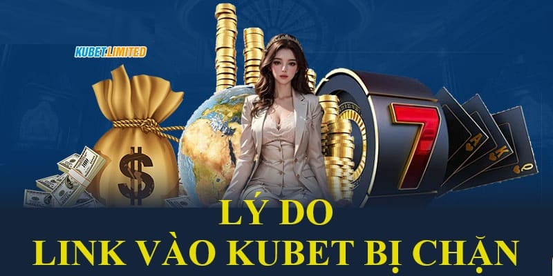 Nguyên nhân khiến các đường link vào Kubet bị chặn thường xuyên