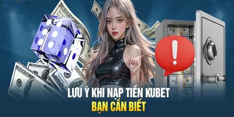 Một số lưu ý cần nắm khi nạp tiền tại Kubet